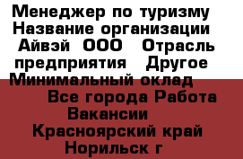 Менеджер по туризму › Название организации ­ Айвэй, ООО › Отрасль предприятия ­ Другое › Минимальный оклад ­ 50 000 - Все города Работа » Вакансии   . Красноярский край,Норильск г.